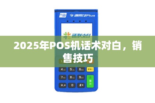 2025年POS机话术对白，销售技巧