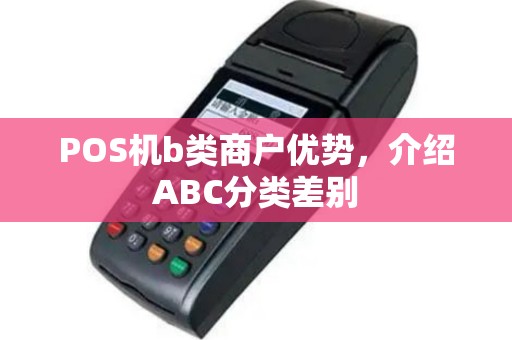POS机b类商户优势，介绍ABC分类差别