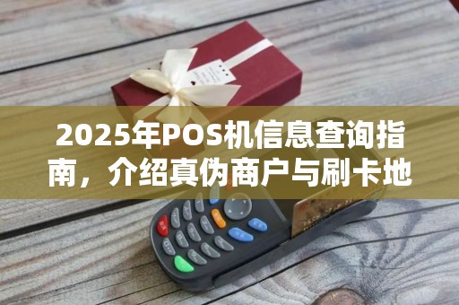 2025年POS机信息查询指南，介绍真伪商户与刷卡地点