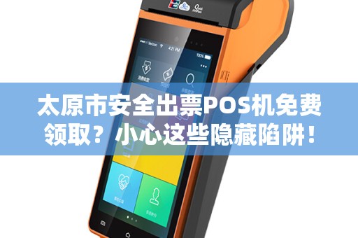 太原市安全出票POS机免费领取？小心这些隐藏陷阱！