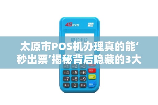 太原市POS机办理真的能‘秒出票’揭秘背后隐藏的3大陷阱！