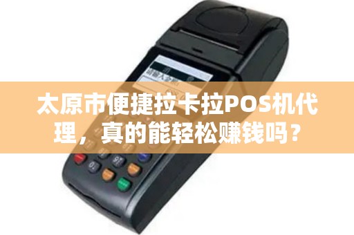 太原市便捷拉卡拉POS机代理，真的能轻松赚钱吗？