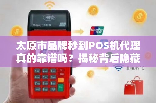 太原市品牌秒到POS机代理真的靠谱吗？揭秘背后隐藏的3大风险！