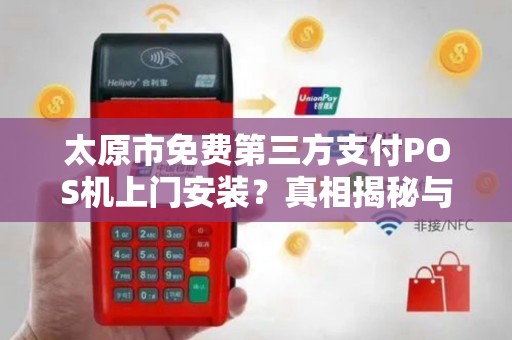 太原市免费第三方支付POS机上门安装？真相揭秘与避坑指南！