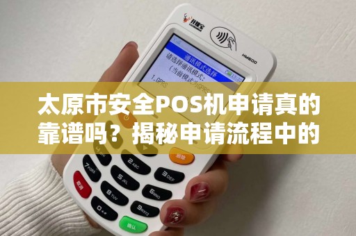 太原市安全POS机申请真的靠谱吗？揭秘申请流程中的5大陷阱！