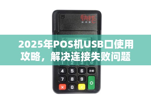 2025年POS机USB口使用攻略，解决连接失败问题