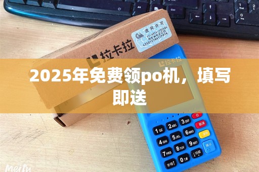 2025年免费领po机，填写即送