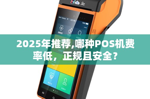 2025年推荐,哪种POS机费率低，正规且安全？