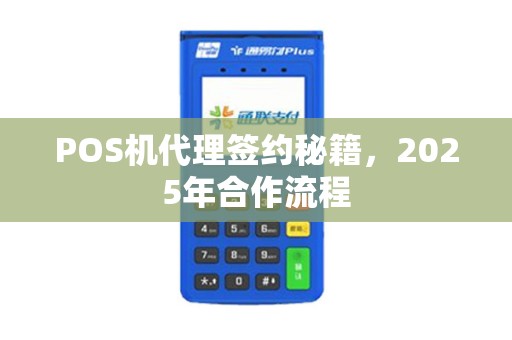 POS机代理签约秘籍，2025年合作流程