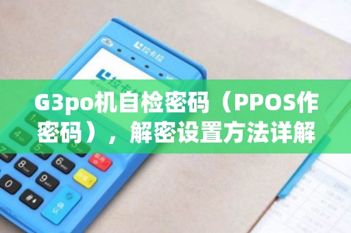 G3po机自检密码（PPOS作密码），解密设置方法详解