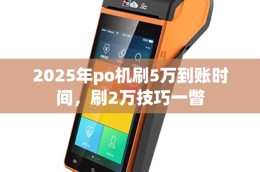 2025年po机刷5万到账时间，刷2万技巧一瞥