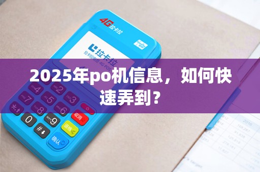 2025年po机信息，如何快速弄到？