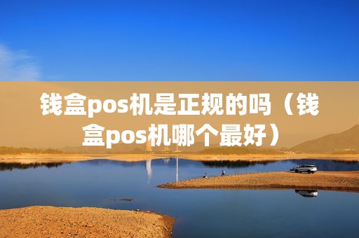 钱盒pos机是正规的吗（钱盒pos机哪个最好）