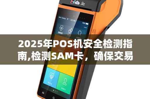 2025年POS机安全检测指南,检测SAM卡，确保交易安全