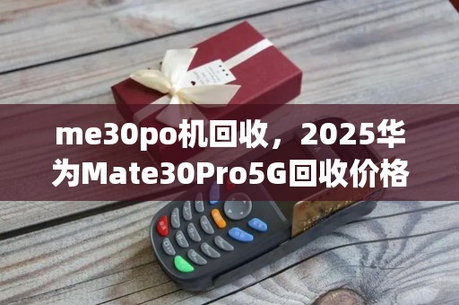 me30po机回收，2025华为Mate30Pro5G回收价格