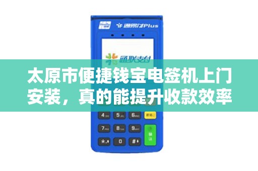 太原市便捷钱宝电签机上门安装，真的能提升收款效率吗？揭秘背后隐藏的3大优势！