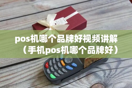 pos机哪个品牌好视频讲解（手机pos机哪个品牌好）