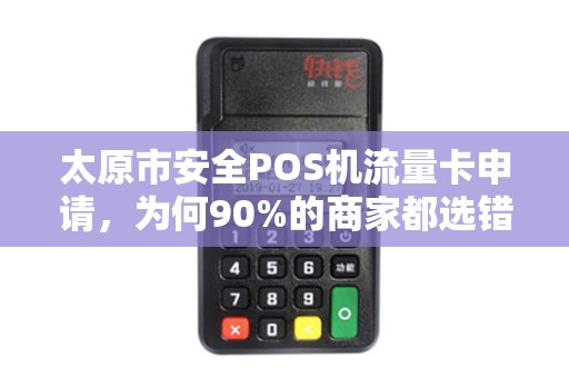 太原市安全POS机流量卡申请，为何90%的商家都选错了？揭秘避坑指南！