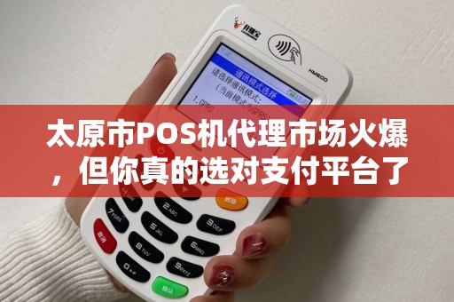 太原市POS机代理市场火爆，但你真的选对支付平台了吗？揭秘第三方支付背后的5大陷阱！