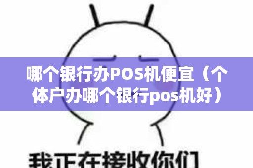 哪个银行办POS机便宜（个体户办哪个银行pos机好）