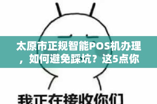 太原市正规智能POS机办理，如何避免踩坑？这5点你必须知道！