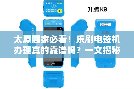 太原商家必看！乐刷电签机办理真的靠谱吗？一文揭秘办理流程与隐藏福利！