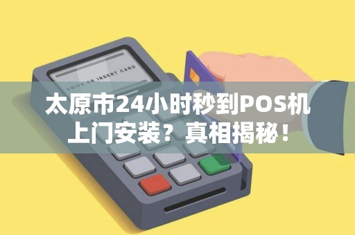 太原市24小时秒到POS机上门安装？真相揭秘！