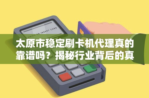 太原市稳定刷卡机代理真的靠谱吗？揭秘行业背后的真相与机遇！