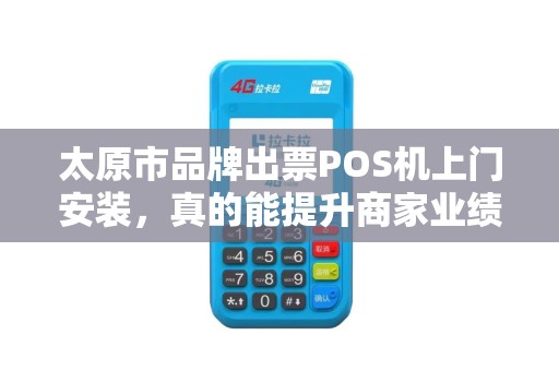 太原市品牌出票POS机上门安装，真的能提升商家业绩吗？揭秘背后的关键因素！