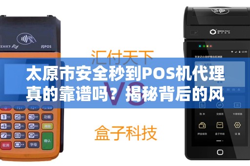 太原市安全秒到POS机代理真的靠谱吗？揭秘背后的风险与机遇！
