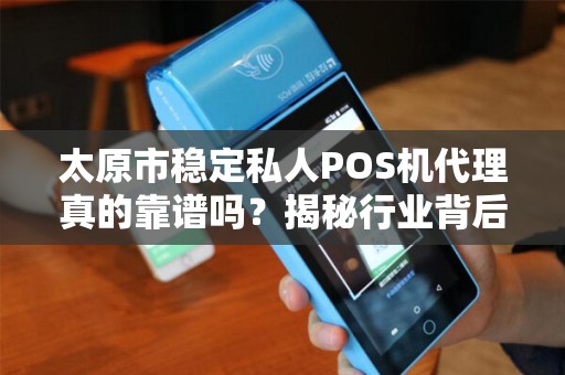 太原市稳定私人POS机代理真的靠谱吗？揭秘行业背后的潜规则与避坑指南