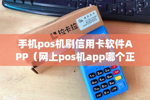 手机pos机刷信用卡软件APP（网上pos机app哪个正规）