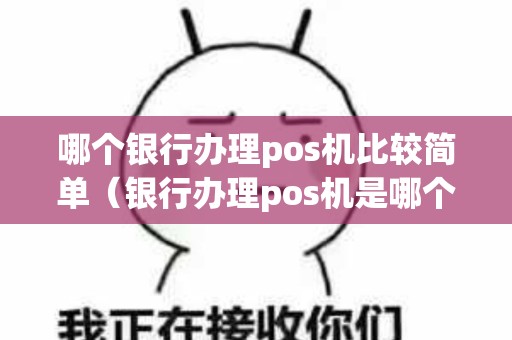 哪个银行办理pos机比较简单（银行办理pos机是哪个窗口）