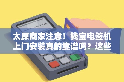 太原商家注意！钱宝电签机上门安装真的靠谱吗？这些内幕你必须知道！