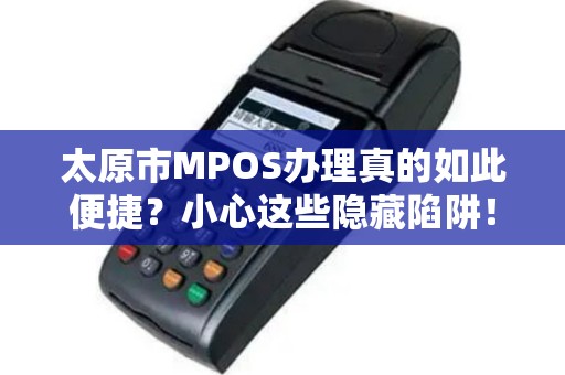 太原市MPOS办理真的如此便捷？小心这些隐藏陷阱！