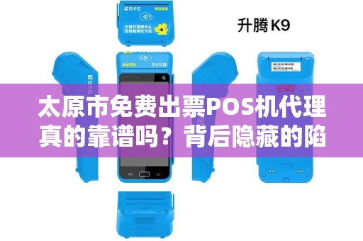 太原市免费出票POS机代理真的靠谱吗？背后隐藏的陷阱你了解多少？