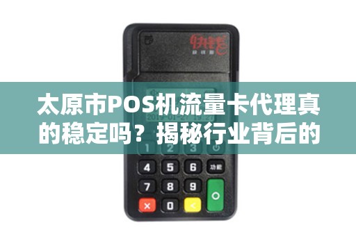太原市POS机流量卡代理真的稳定吗？揭秘行业背后的三大陷阱！