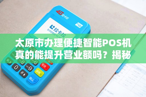 太原市办理便捷智能POS机真的能提升营业额吗？揭秘商家最关心的5大疑问！