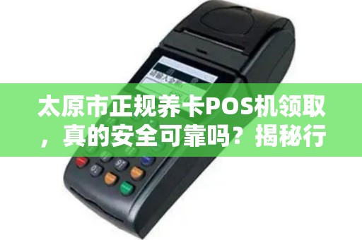 太原市正规养卡POS机领取，真的安全可靠吗？揭秘行业内幕！