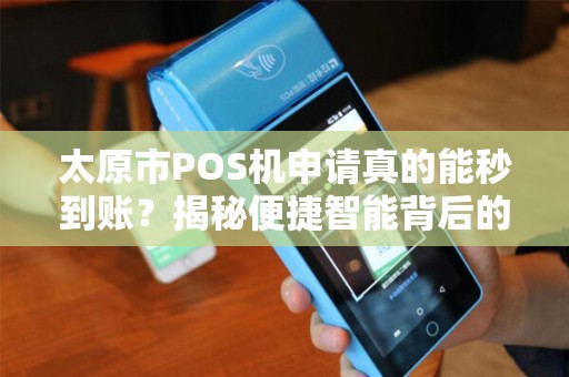 太原市POS机申请真的能秒到账？揭秘便捷智能背后的3大陷阱！
