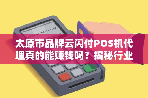 太原市品牌云闪付POS机代理真的能赚钱吗？揭秘行业内幕与避坑指南！