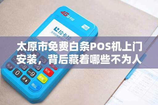 太原市免费白条POS机上门安装，背后藏着哪些不为人知的‘套路’