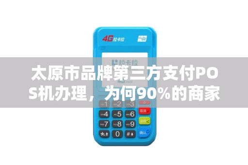太原市品牌第三方支付POS机办理，为何90%的商家都选错了？真相让人意外！