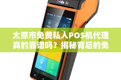 太原市免费私人POS机代理真的靠谱吗？揭秘背后的免费陷阱！