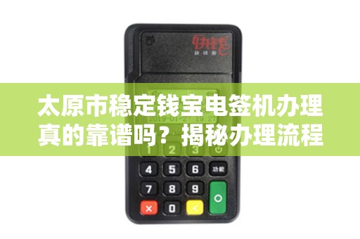 太原市稳定钱宝电签机办理真的靠谱吗？揭秘办理流程与避坑指南！