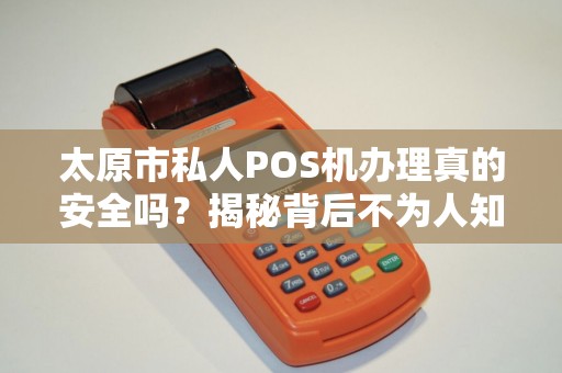 太原市私人POS机办理真的安全吗？揭秘背后不为人知的陷阱！