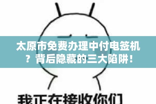 太原市免费办理中付电签机？背后隐藏的三大陷阱！