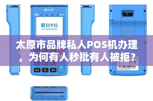 太原市品牌私人POS机办理，为何有人秒批有人被拒？揭秘3大隐藏条件！