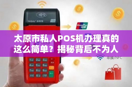 太原市私人POS机办理真的这么简单？揭秘背后不为人知的5大陷阱！