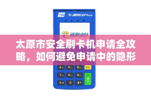 太原市安全刷卡机申请全攻略，如何避免申请中的隐形陷阱？